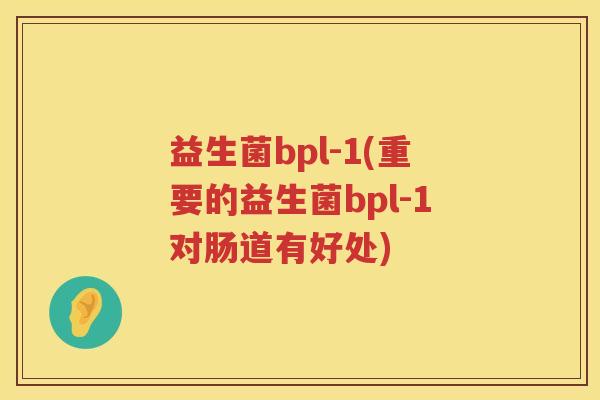 益生菌bpl-1(重要的益生菌bpl-1对肠道有好处)