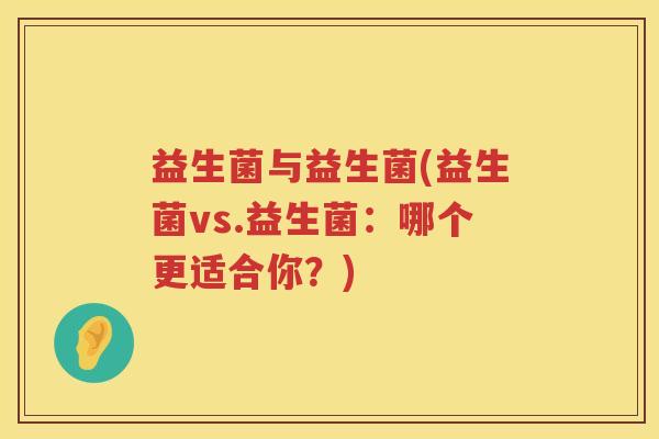 益生菌与益生菌(益生菌vs.益生菌：哪个更适合你？)