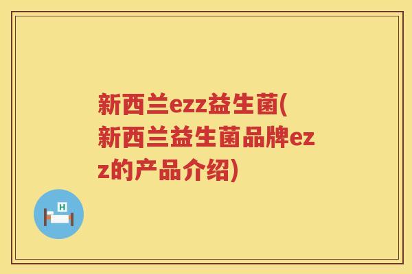 新西兰ezz益生菌(新西兰益生菌品牌ezz的产品介绍)