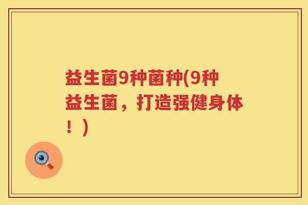 益生菌9种菌种(9种益生菌，打造强健身体！)