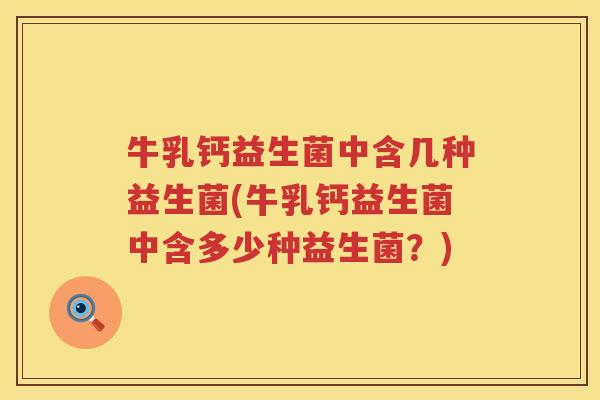 牛乳钙益生菌中含几种益生菌(牛乳钙益生菌中含多少种益生菌？)