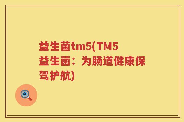 益生菌tm5(TM5益生菌：为肠道健康保驾护航)