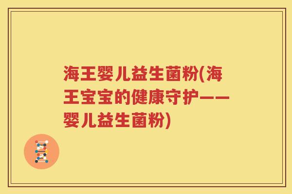 海王婴儿益生菌粉(海王宝宝的健康守护——婴儿益生菌粉)