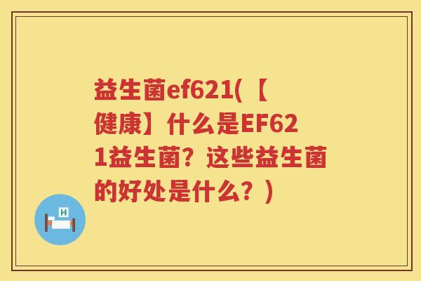 益生菌ef621(【健康】什么是EF621益生菌？这些益生菌的好处是什么？)