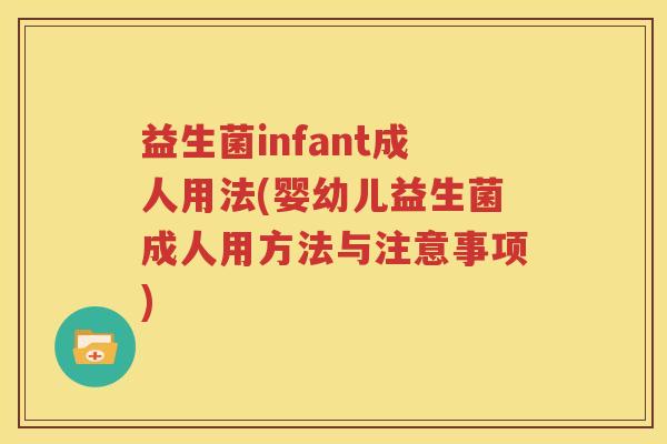 益生菌infant成人用法(婴幼儿益生菌成人用方法与注意事项)