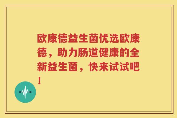 欧康德益生菌优选欧康德，助力肠道健康的全新益生菌，快来试试吧！