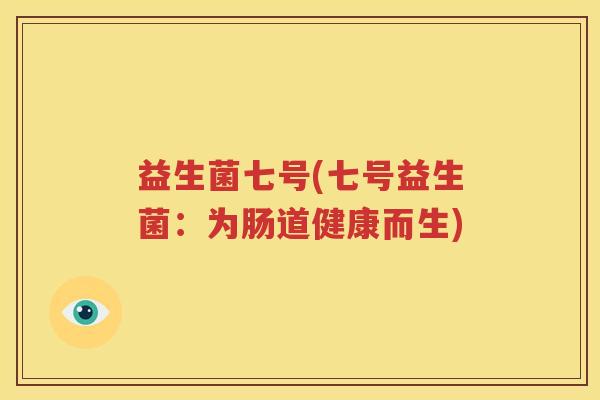 益生菌七号(七号益生菌：为肠道健康而生)