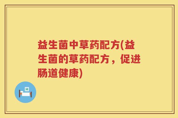 益生菌中草药配方(益生菌的草药配方，促进肠道健康)