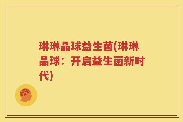 琳琳晶球益生菌(琳琳晶球：开启益生菌新时代)