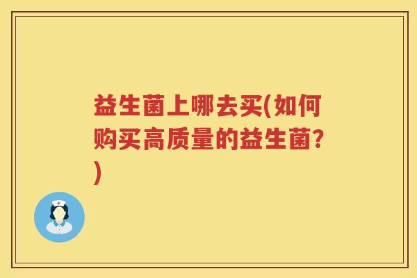 益生菌上哪去买(如何购买高质量的益生菌？)