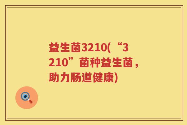 益生菌3210(“3210”菌种益生菌，助力肠道健康)