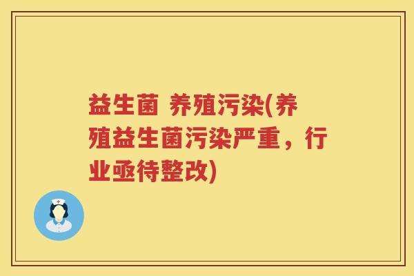 益生菌 养殖污染(养殖益生菌污染严重，行业亟待整改)