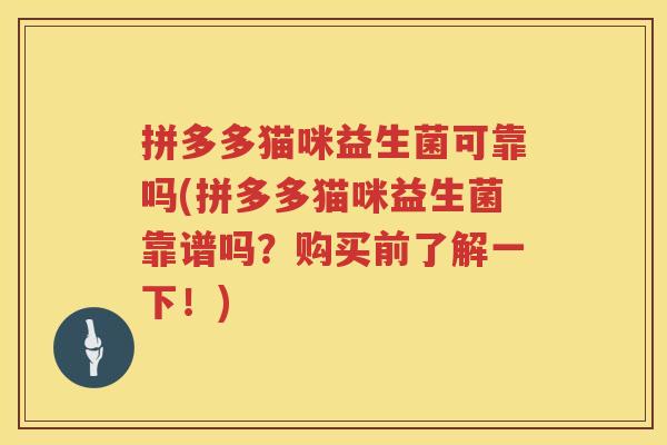 拼多多猫咪益生菌可靠吗(拼多多猫咪益生菌靠谱吗？购买前了解一下！)