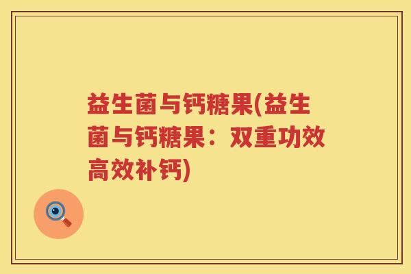 益生菌与钙糖果(益生菌与钙糖果：双重功效高效补钙)