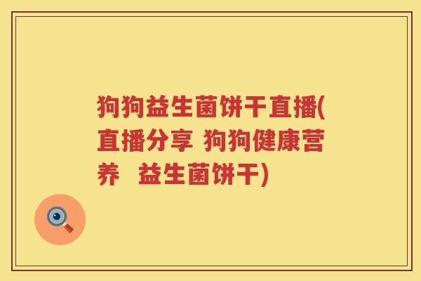 狗狗益生菌饼干直播(直播分享 狗狗健康营养  益生菌饼干)