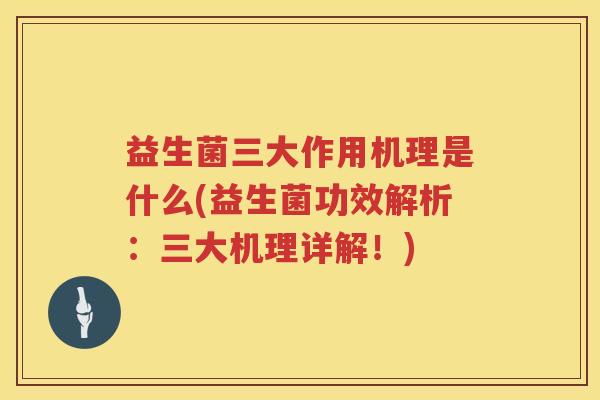 益生菌三大作用机理是什么(益生菌功效解析：三大机理详解！)