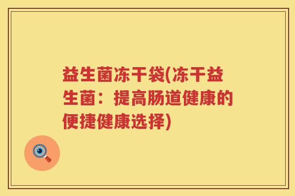 益生菌冻干袋(冻干益生菌：提高肠道健康的便捷健康选择)