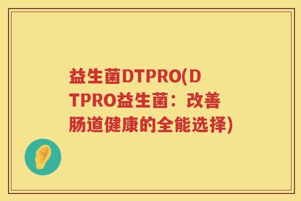 益生菌DTPRO(DTPRO益生菌：改善肠道健康的全能选择)