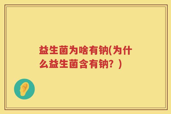 益生菌为啥有钠(为什么益生菌含有钠？)