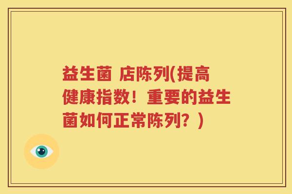 益生菌 店陈列(提高健康指数！重要的益生菌如何正常陈列？)