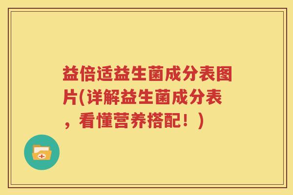 益倍适益生菌成分表图片(详解益生菌成分表，看懂营养搭配！)