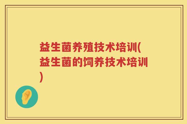 益生菌养殖技术培训(益生菌的饲养技术培训)
