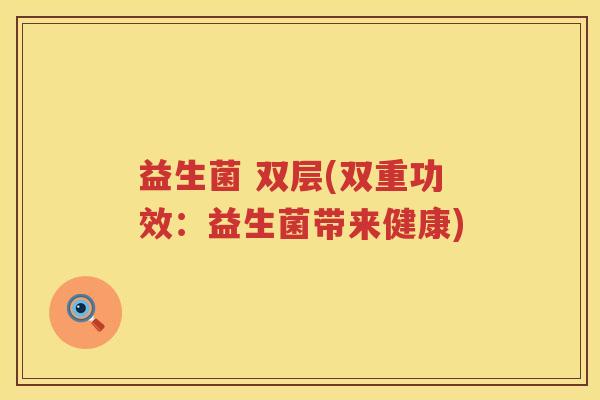益生菌 双层(双重功效：益生菌带来健康)