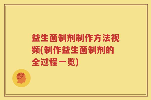 益生菌制剂制作方法视频(制作益生菌制剂的全过程一览)
