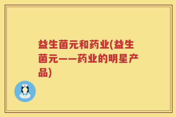 益生菌元和药业(益生菌元——药业的明星产品)