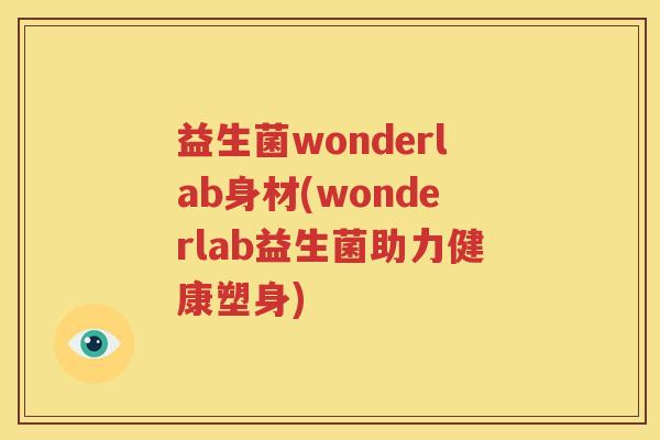 益生菌wonderlab身材(wonderlab益生菌助力健康塑身)