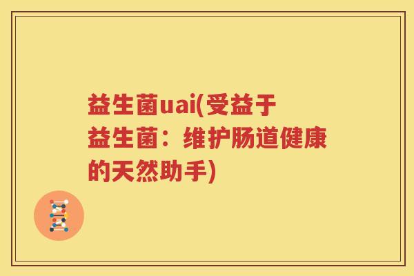 益生菌uai(受益于益生菌：维护肠道健康的天然助手)