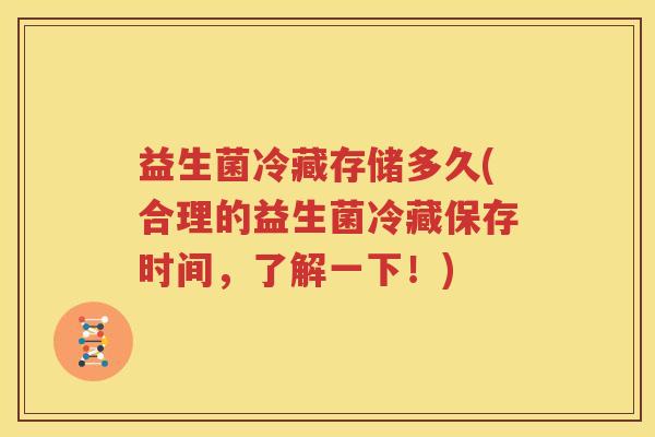 益生菌冷藏存储多久(合理的益生菌冷藏保存时间，了解一下！)