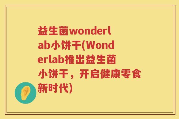 益生菌wonderlab小饼干(Wonderlab推出益生菌小饼干，开启健康零食新时代)