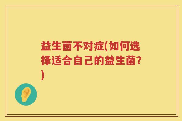 益生菌不对症(如何选择适合自己的益生菌？)
