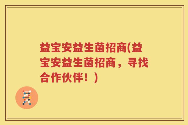 益宝安益生菌招商(益宝安益生菌招商，寻找合作伙伴！)