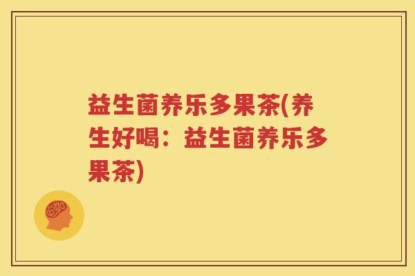 益生菌养乐多果茶(养生好喝：益生菌养乐多果茶)