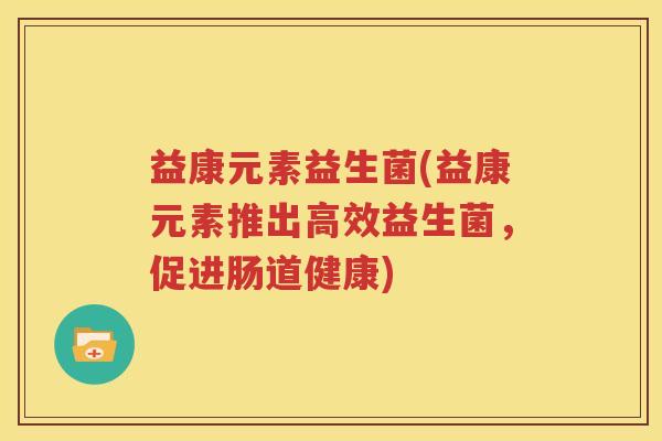 益康元素益生菌(益康元素推出高效益生菌，促进肠道健康)