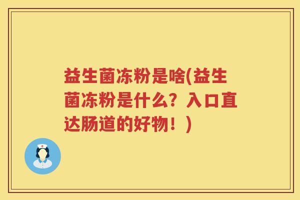 益生菌冻粉是啥(益生菌冻粉是什么？入口直达肠道的好物！)