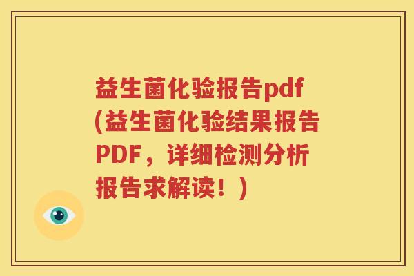 益生菌化验报告pdf(益生菌化验结果报告PDF，详细检测分析报告求解读！)