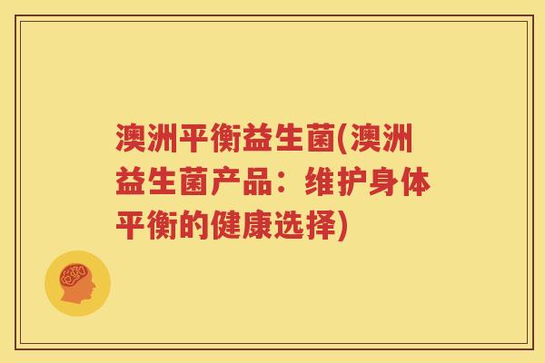 澳洲平衡益生菌(澳洲益生菌产品：维护身体平衡的健康选择)