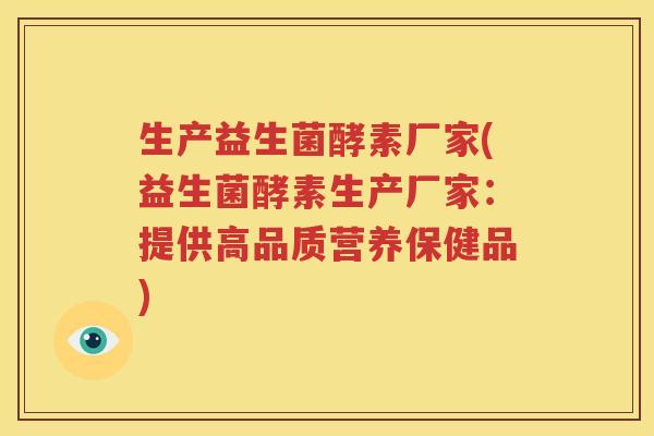 生产益生菌酵素厂家(益生菌酵素生产厂家：提供高品质营养保健品)