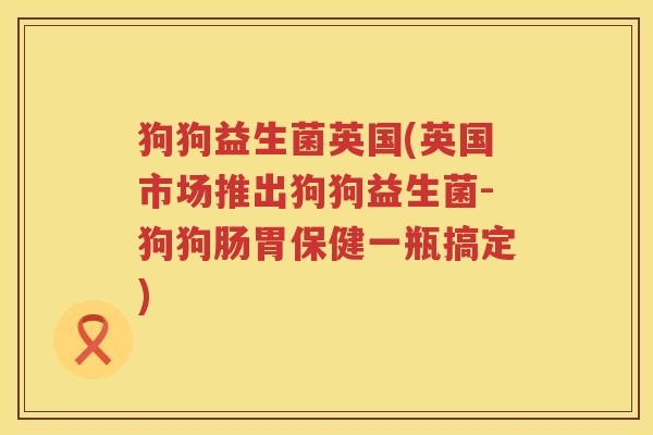 狗狗益生菌英国(英国市场推出狗狗益生菌-狗狗肠胃保健一瓶搞定)
