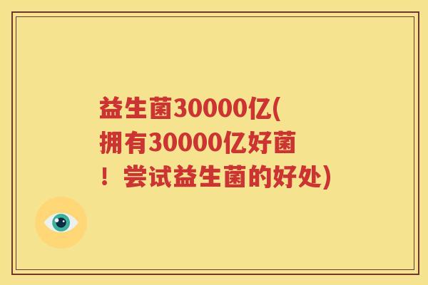 益生菌30000亿(拥有30000亿好菌！尝试益生菌的好处)