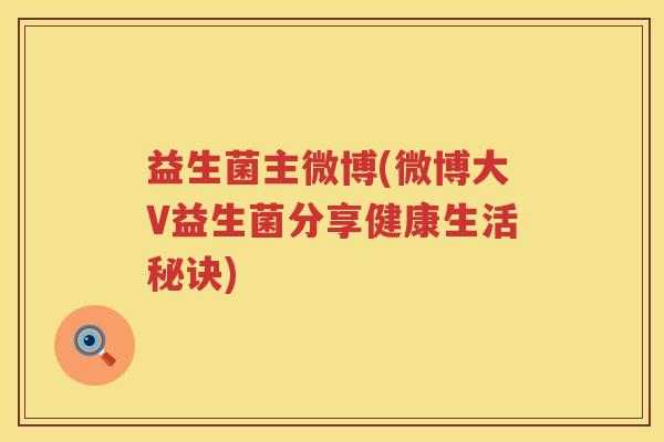 益生菌主微博(微博大V益生菌分享健康生活秘诀)