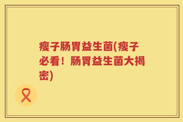 瘦子肠胃益生菌(瘦子必看！肠胃益生菌大揭密)
