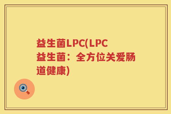 益生菌LPC(LPC益生菌：全方位关爱肠道健康)
