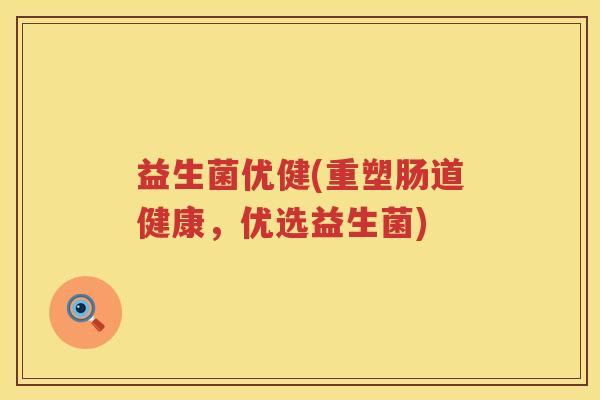 益生菌优健(重塑肠道健康，优选益生菌)