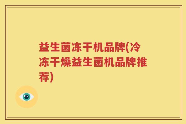 益生菌冻干机品牌(冷冻干燥益生菌机品牌推荐)