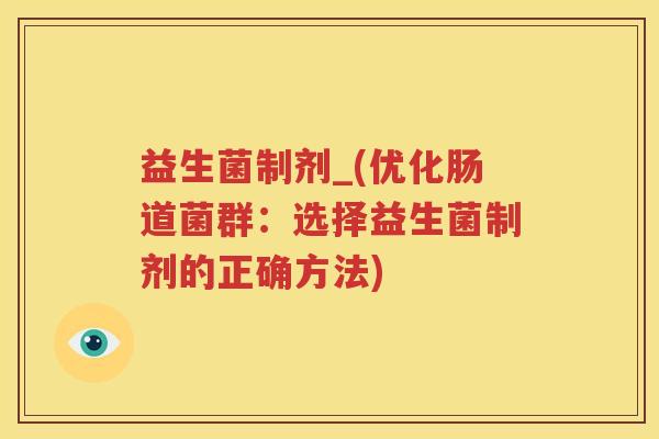 益生菌制剂_(优化肠道菌群：选择益生菌制剂的正确方法)