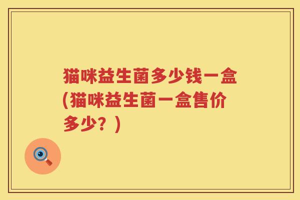 猫咪益生菌多少钱一盒(猫咪益生菌一盒售价多少？)